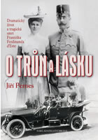 O trůn a lásku Dramatický život a tragická smrt Františka Ferdinanda d'Este